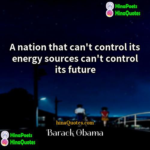 Barack Obama Quotes | A nation that can't control its energy